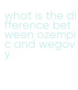 what is the difference between ozempic and wegovy