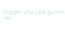 bigger vita cbd gummies