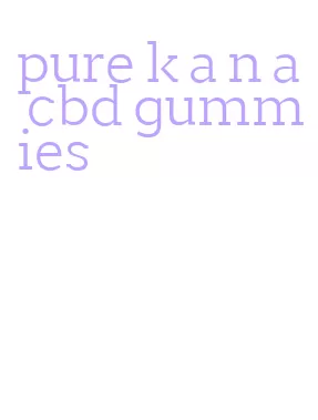 pure k a n a cbd gummies