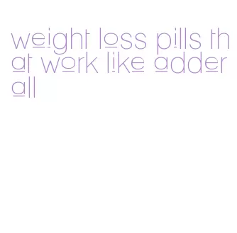 weight loss pills that work like adderall