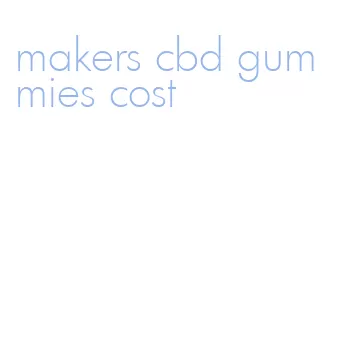 makers cbd gummies cost