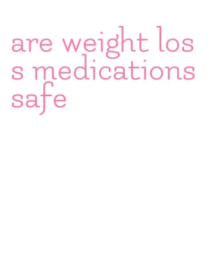 are weight loss medications safe