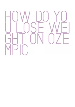 how do you lose weight on ozempic