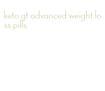 keto gt advanced weight loss pills