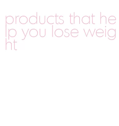 products that help you lose weight