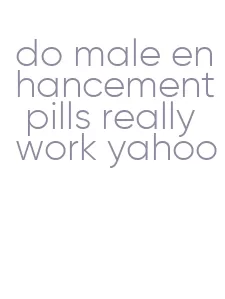 do male enhancement pills really work yahoo