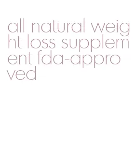 all natural weight loss supplement fda-approved