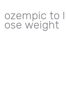 ozempic to lose weight