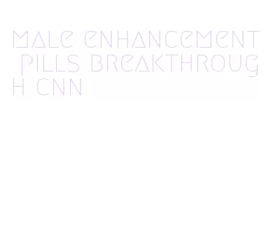 male enhancement pills breakthrough cnn