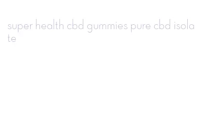 super health cbd gummies pure cbd isolate