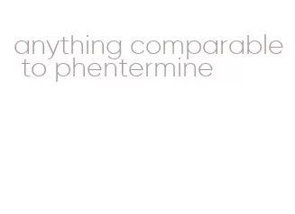 anything comparable to phentermine