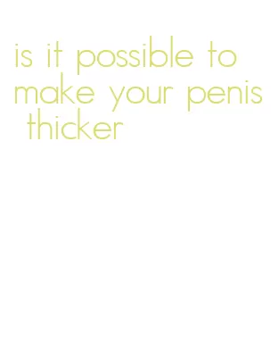 is it possible to make your penis thicker