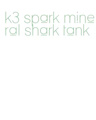 k3 spark mineral shark tank