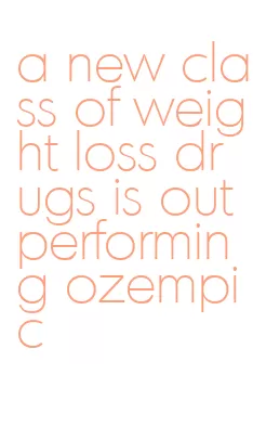 a new class of weight loss drugs is outperforming ozempic