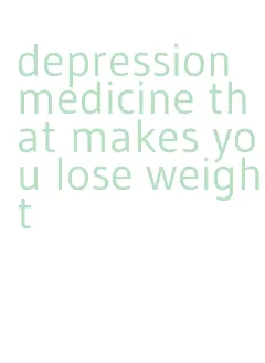 depression medicine that makes you lose weight