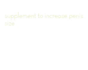supplement to increase penis size