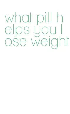 what pill helps you lose weight