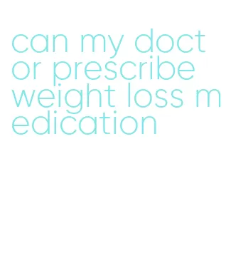 can my doctor prescribe weight loss medication