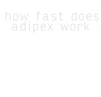how fast does adipex work