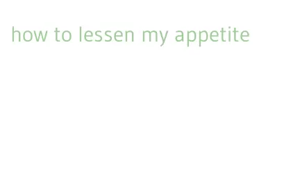 how to lessen my appetite