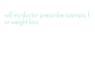 will my doctor prescribe ozempic for weight loss