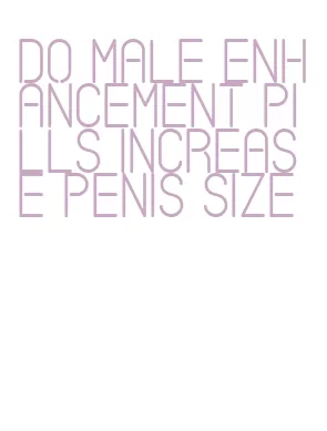 do male enhancement pills increase penis size