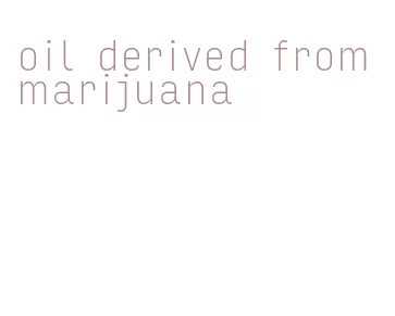oil derived from marijuana