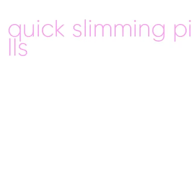 quick slimming pills