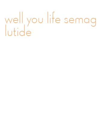 well you life semaglutide
