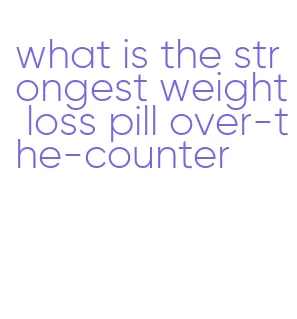 what is the strongest weight loss pill over-the-counter