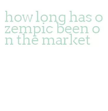 how long has ozempic been on the market