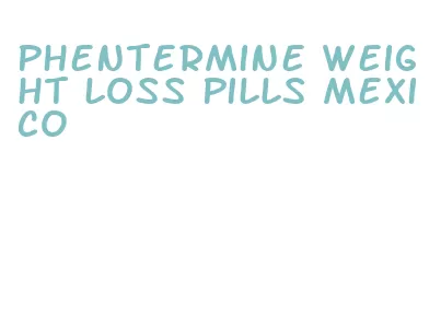phentermine weight loss pills mexico