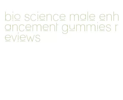 bio science male enhancement gummies reviews
