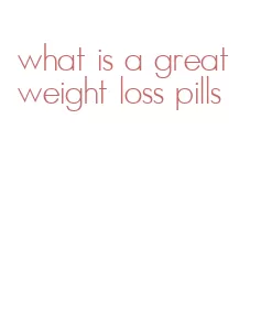 what is a great weight loss pills