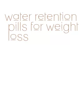 water retention pills for weight loss