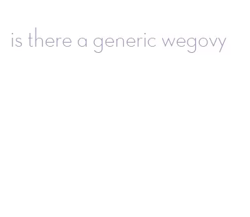 is there a generic wegovy