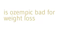 is ozempic bad for weight loss