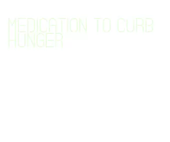 medication to curb hunger