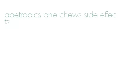 apetropics one chews side effects