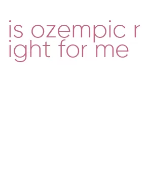 is ozempic right for me