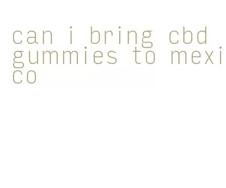 can i bring cbd gummies to mexico