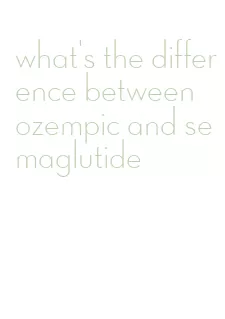 what's the difference between ozempic and semaglutide