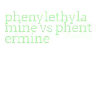 phenylethylamine vs phentermine