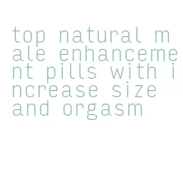 top natural male enhancement pills with increase size and orgasm