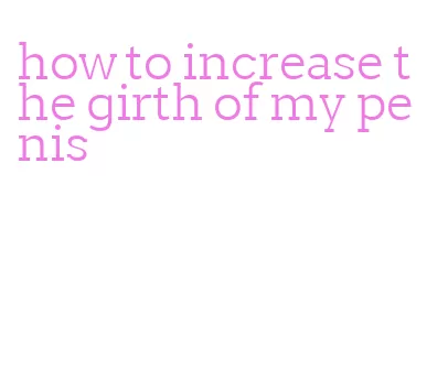 how to increase the girth of my penis