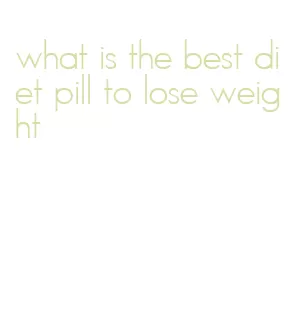 what is the best diet pill to lose weight