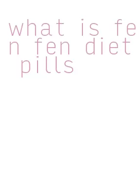 what is fen fen diet pills