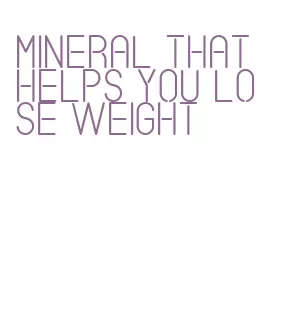 mineral that helps you lose weight