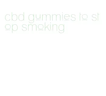cbd gummies to stop smoking