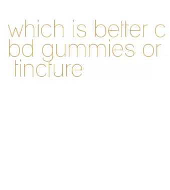 which is better cbd gummies or tincture